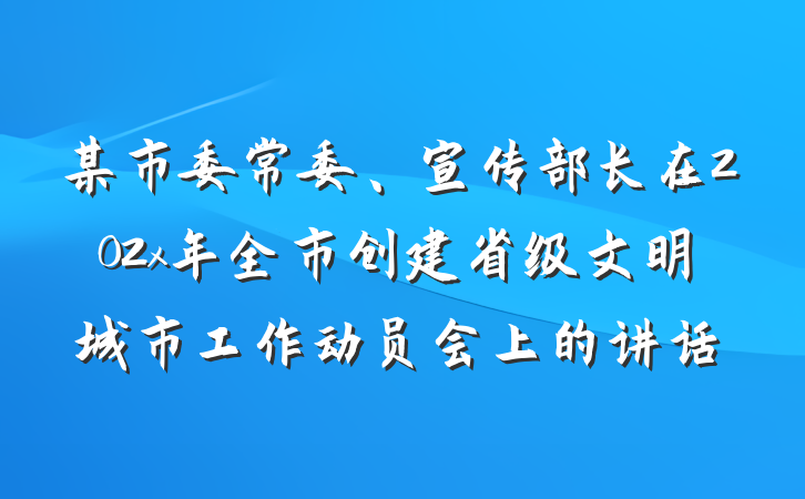 某市委常委、宣传部长在202x年全市创建省级文明城市工作动员会上的讲话