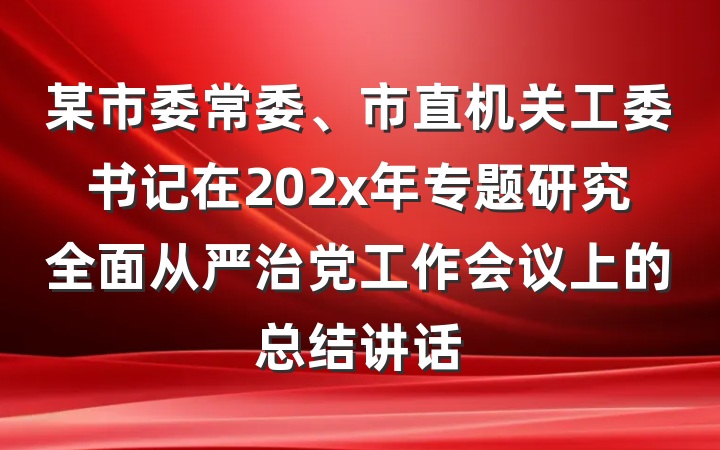 某市委常委、市直机关工委书记在202x年专题研究全面从严治党工作会议上的总结讲话