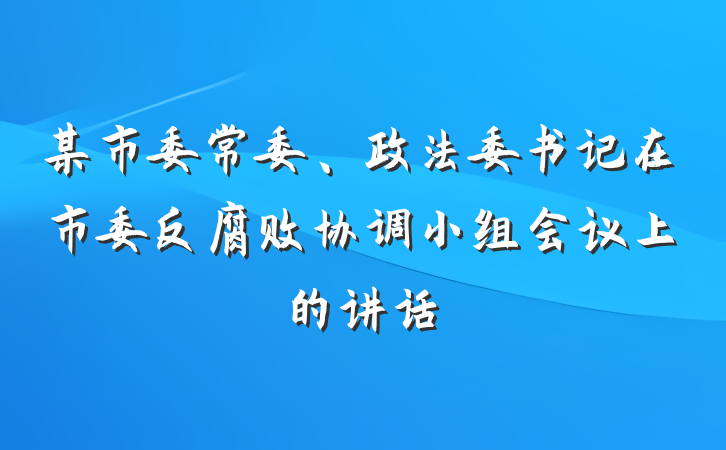 某市委常委、政法委书记在市委反腐败协调小组会议上的讲话