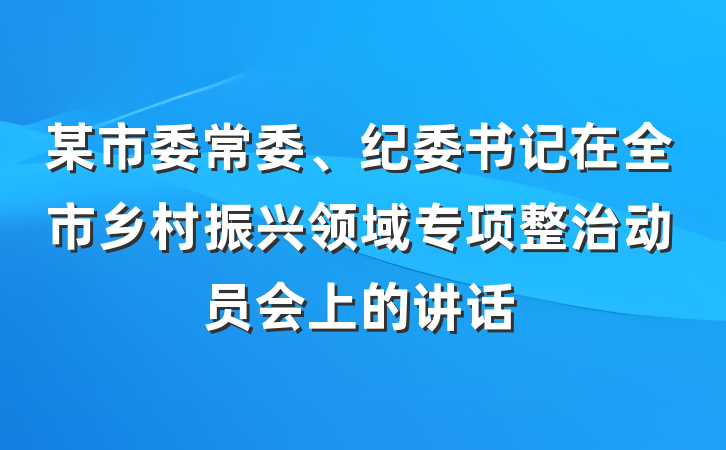 某市委常委、纪委书记在全市乡村振兴领域专项整治动员会上的讲话