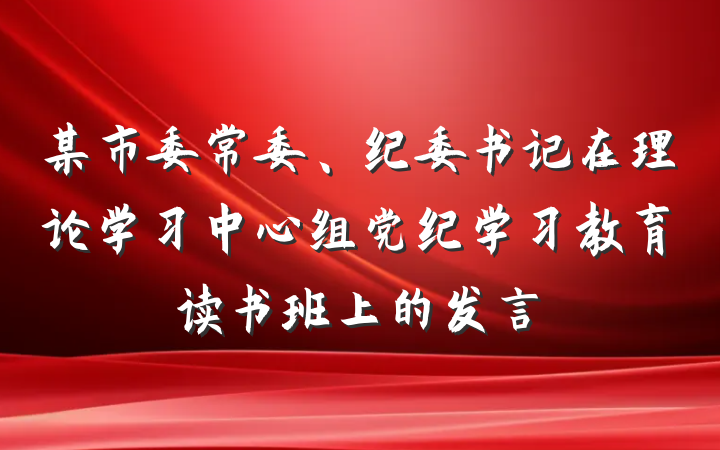 某市委常委、纪委书记在理论学习中心组党纪学习教育读书班上的发言