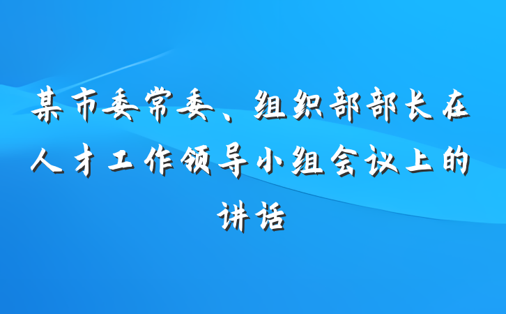 某市委常委、组织部部长在人才工作领导小组会议上的讲话