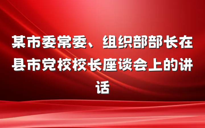 某市委常委、组织部部长在县市党校校长座谈会上的讲话