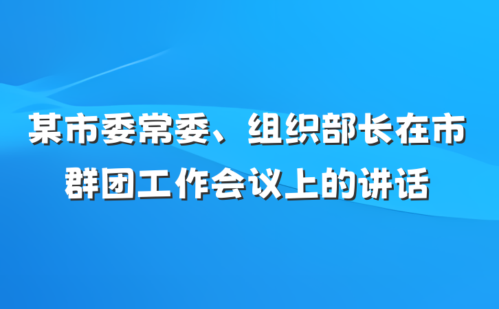 某市委常委、组织部长在市群团工作会议上的讲话
