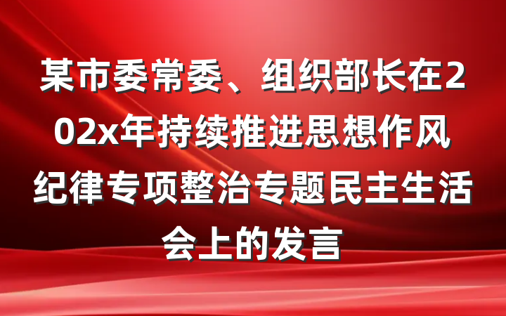 某市委常委、组织部长在202x年持续推进思想作风纪律专项整治专题民主生活会上的发言