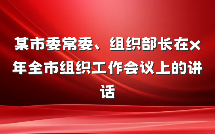 某市委常委、组织部长在x年全市组织工作会议上的讲话