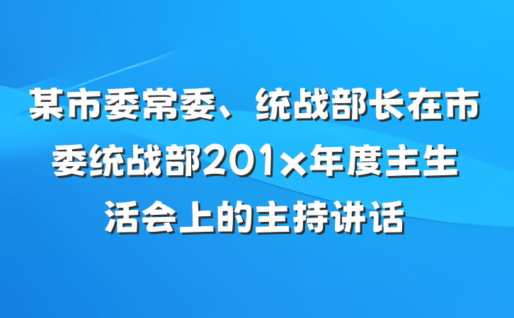 某市委常委、统战部长在市委统战部201x年度主生活会上的主持讲话