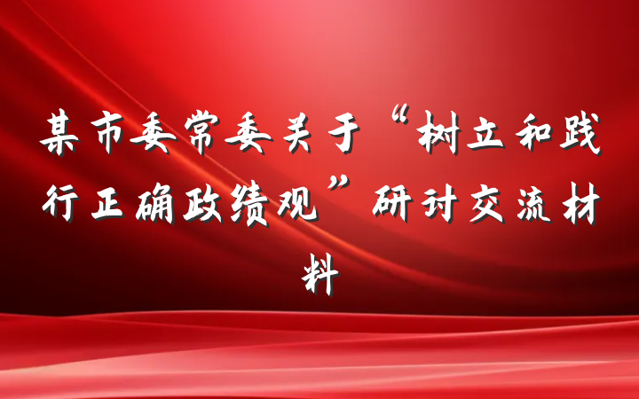 某市委常委关于“树立和践行正确政绩观”研讨交流材料
