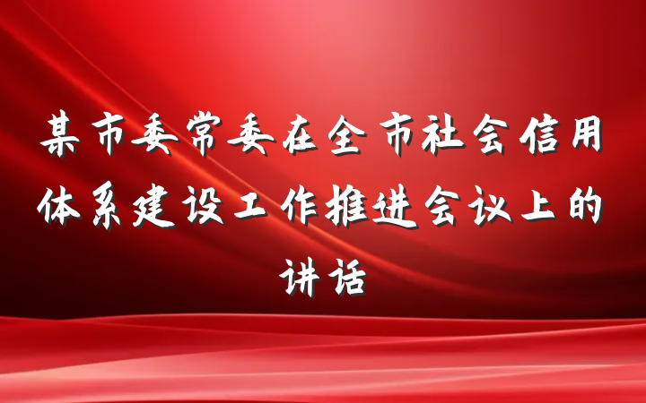 某市委常委在全市社会信用体系建设工作推进会议上的讲话
