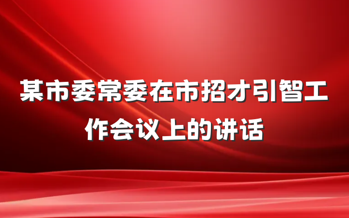 某市委常委在市招才引智工作会议上的讲话