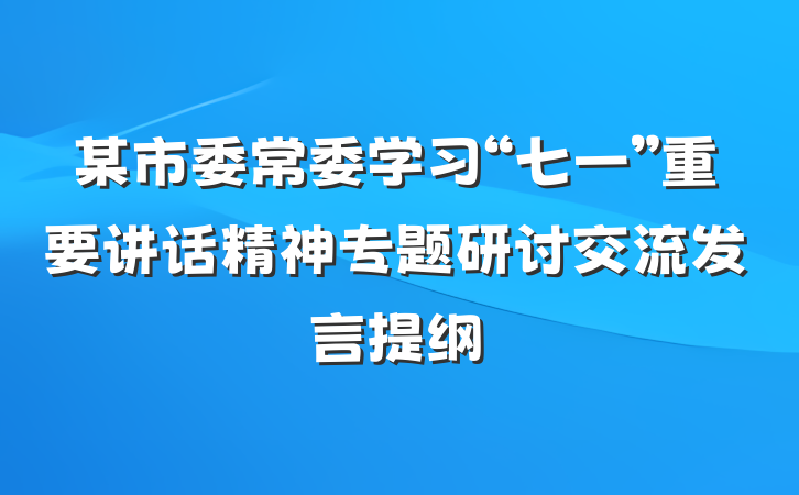 某市委常委学习“七一”重要讲话精神专题研讨交流发言提纲
