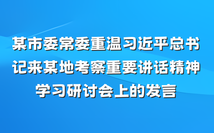 某市委常委重温习近平总书记来某地考察重要讲话精神学习研讨会上的发言