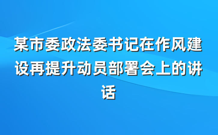 某市委政法委书记在作风建设再提升动员部署会上的讲话
