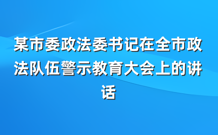 某市委政法委书记在全市政法队伍警示教育大会上的讲话