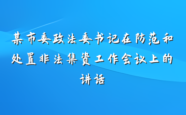 某市委政法委书记在防范和处置非法集资工作会议上的讲话