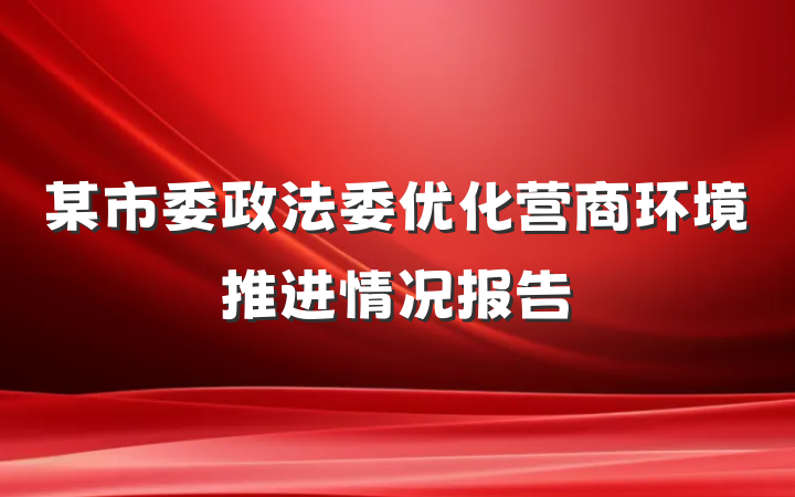 某市委政法委优化营商环境推进情况报告