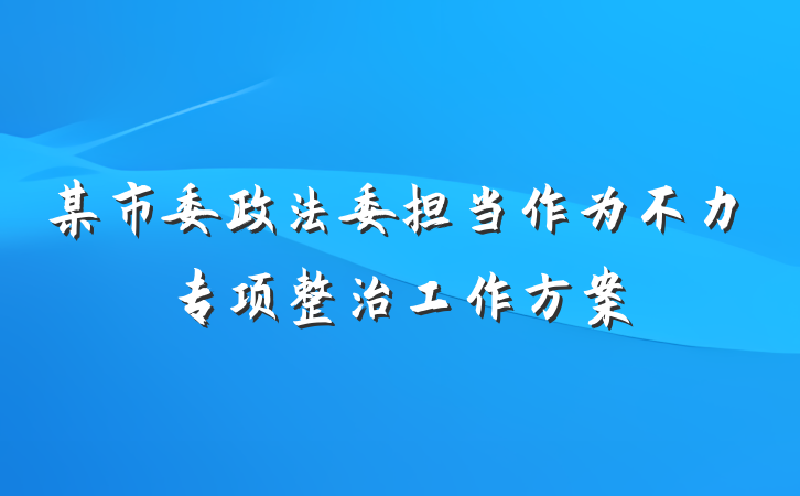 某市委政法委担当作为不力专项整治工作方案