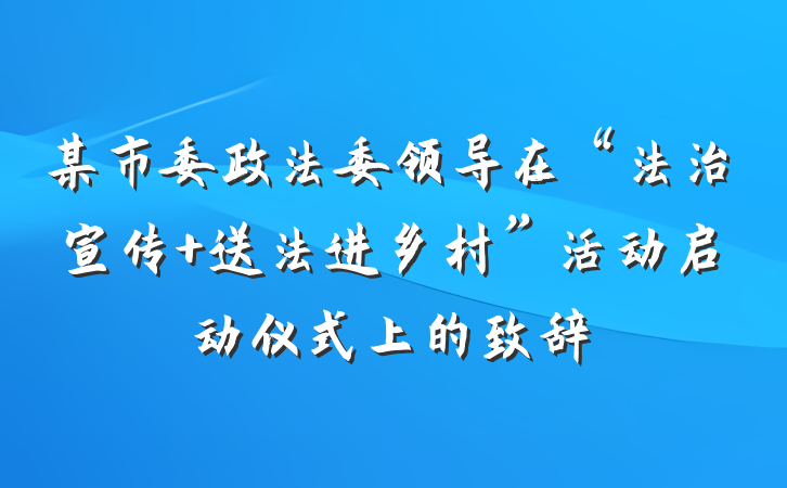 某市委政法委领导在“法治宣传 送法进乡村”活动启动仪式上的致辞