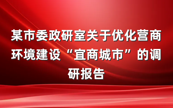 某市委政研室关于优化营商环境建设“宜商城市”的调研报告