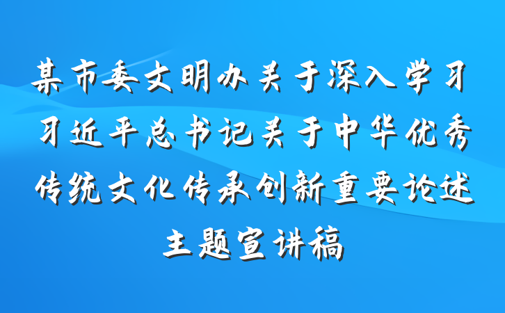 某市委文明办关于深入学习习近平总书记关于中华优秀传统文化传承创新重要论述主题宣讲稿