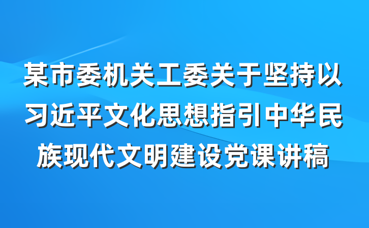 某市委机关工委关于坚持以习近平文化思想指引中华民族现代文明建设党课讲稿