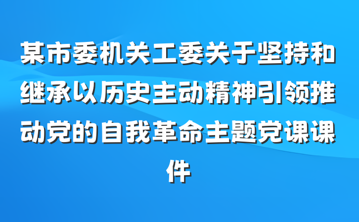 某市委机关工委关于坚持和继承以历史主动精神引领推动党的自我革命主题党课课件