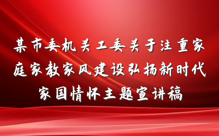 某市委机关工委关于注重家庭家教家风建设弘扬新时代家国情怀主题宣讲稿