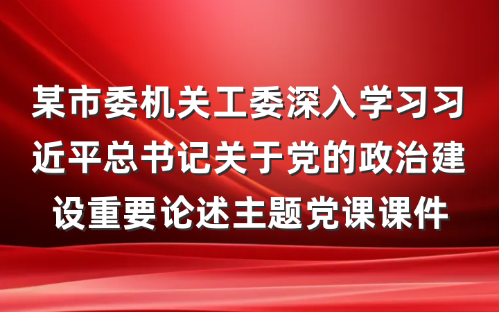 某市委机关工委深入学习习近平总书记关于党的政治建设重要论述主题党课课件