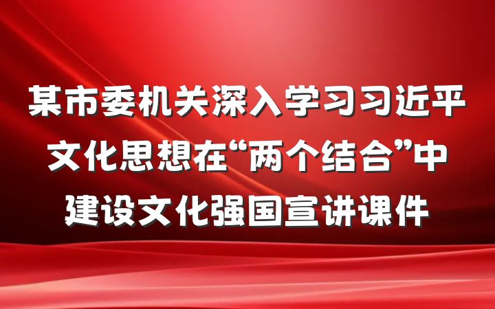 某市委机关深入学习习近平文化思想在“两个结合”中建设文化强国宣讲课件