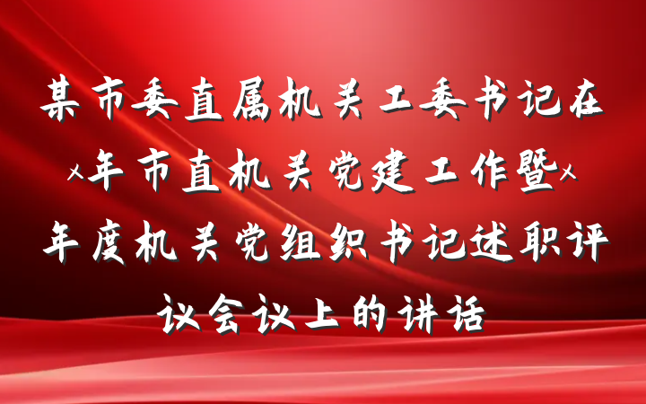 某市委直属机关工委书记在x年市直机关党建工作暨x年度机关党组织书记述职评议会议上的讲话