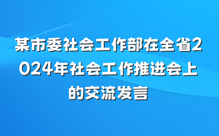 某市委社会工作部在全省2024年社会工作推进会上的交流发言