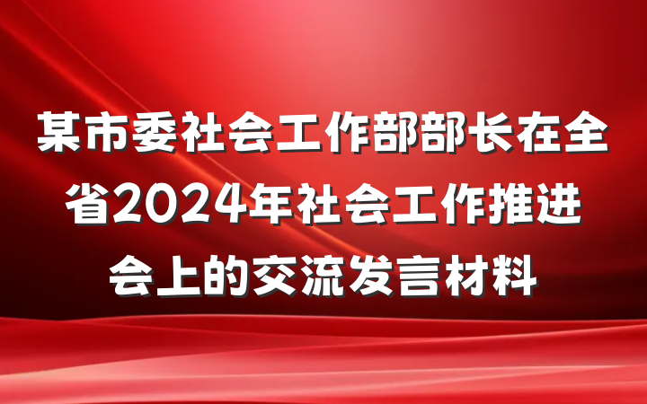 某市委社会工作部部长在全省2024年社会工作推进会上的交流发言材料