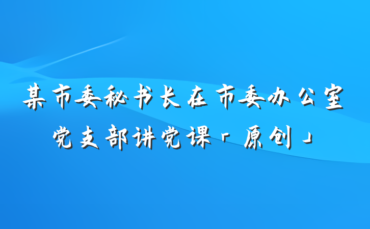 某市委秘书长在市委办公室党支部讲党课「原创」