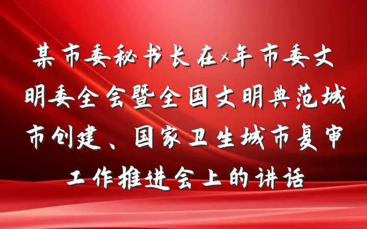 某市委秘书长在x年市委文明委全会暨全国文明典范城市创建、国家卫生城市复审工作推进会上的讲话