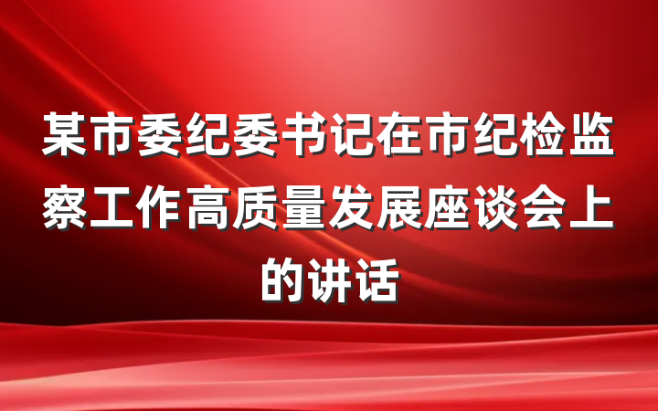 某市委纪委书记在市纪检监察工作高质量发展座谈会上的讲话