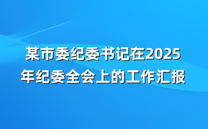 某市委纪委书记在2025年纪委全会上的工作汇报