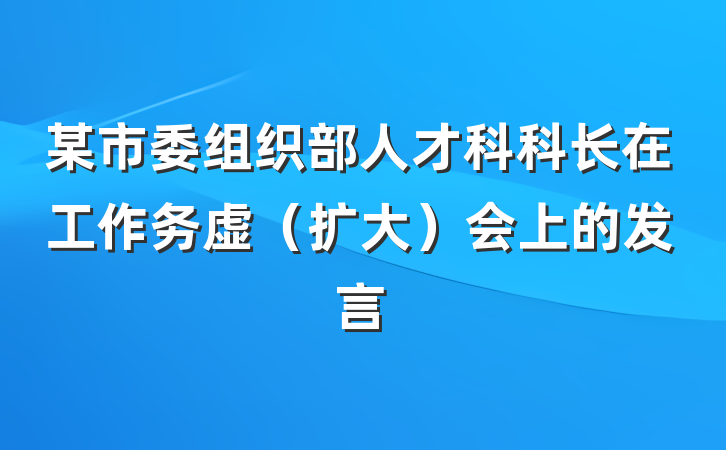 某市委组织部人才科科长在工作务虚（扩大）会上的发言