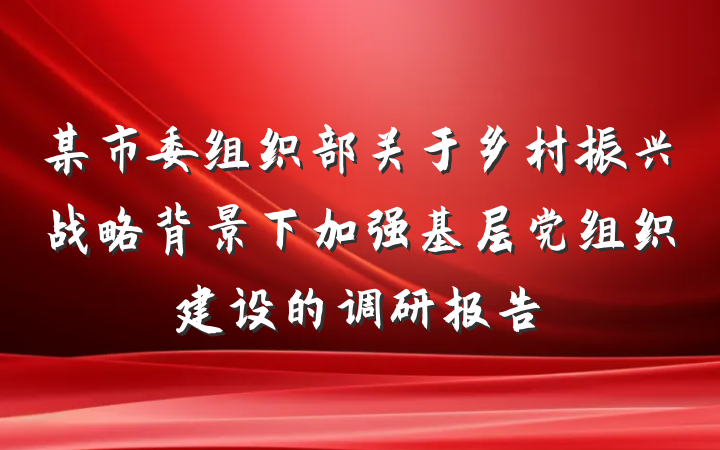 某市委组织部关于乡村振兴战略背景下加强基层党组织建设的调研报告