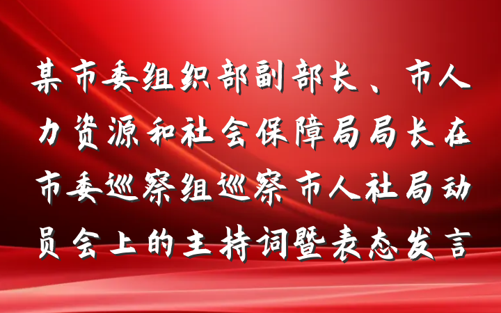 某市委组织部副部长、市人力资源和社会保障局局长在市委巡察组巡察市人社局动员会上的主持词暨表态发言