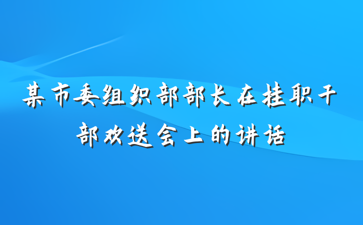 某市委组织部部长在挂职干部欢送会上的讲话