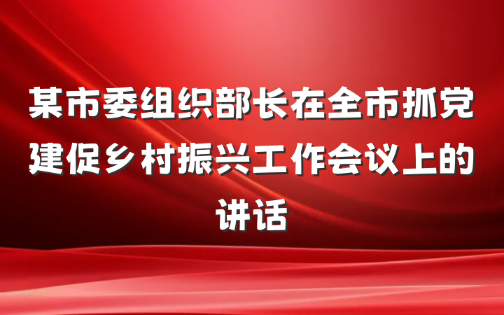 某市委组织部长在全市抓党建促乡村振兴工作会议上的讲话