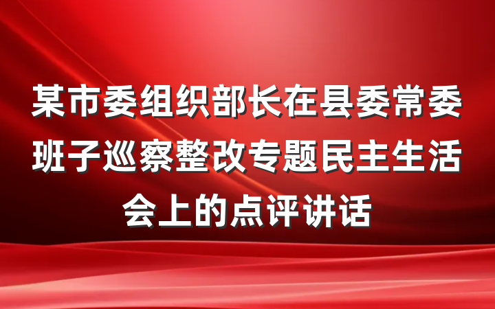 某市委组织部长在县委常委班子巡察整改专题民主生活会上的点评讲话