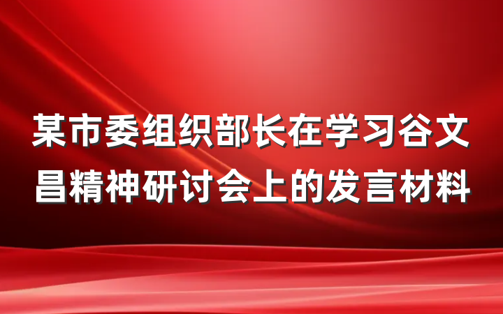 某市委组织部长在学习谷文昌精神研讨会上的发言材料