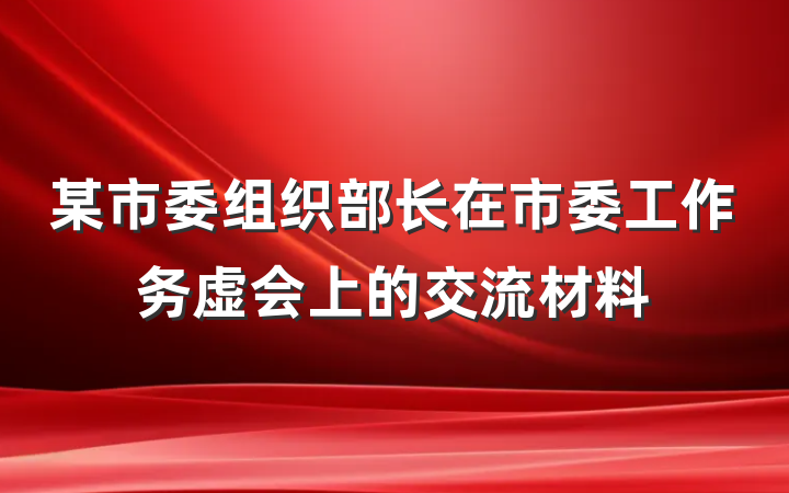 某市委组织部长在市委工作务虚会上的交流材料