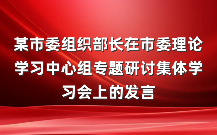 某市委组织部长在市委理论学习中心组专题研讨集体学习会上的发言