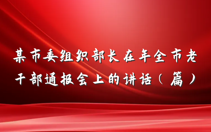 某市委组织部长在年全市老干部通报会上的讲话(篇)