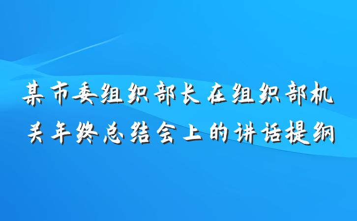 某市委组织部长在组织部机关年终总结会上的讲话提纲