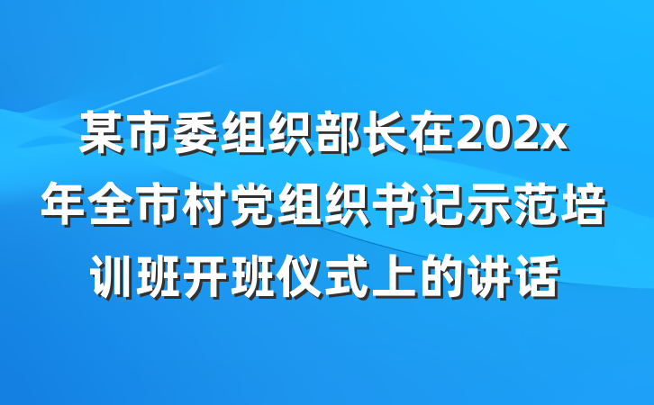 某市委组织部长在202x年全市村党组织书记示范培训班开班仪式上的讲话