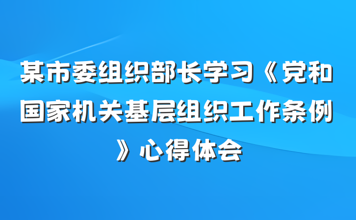 某市委组织部长学习《党和国家机关基层组织工作条例》心得体会
