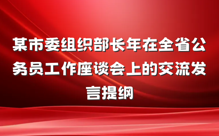 某市委组织部长年在全省公务员工作座谈会上的交流发言提纲